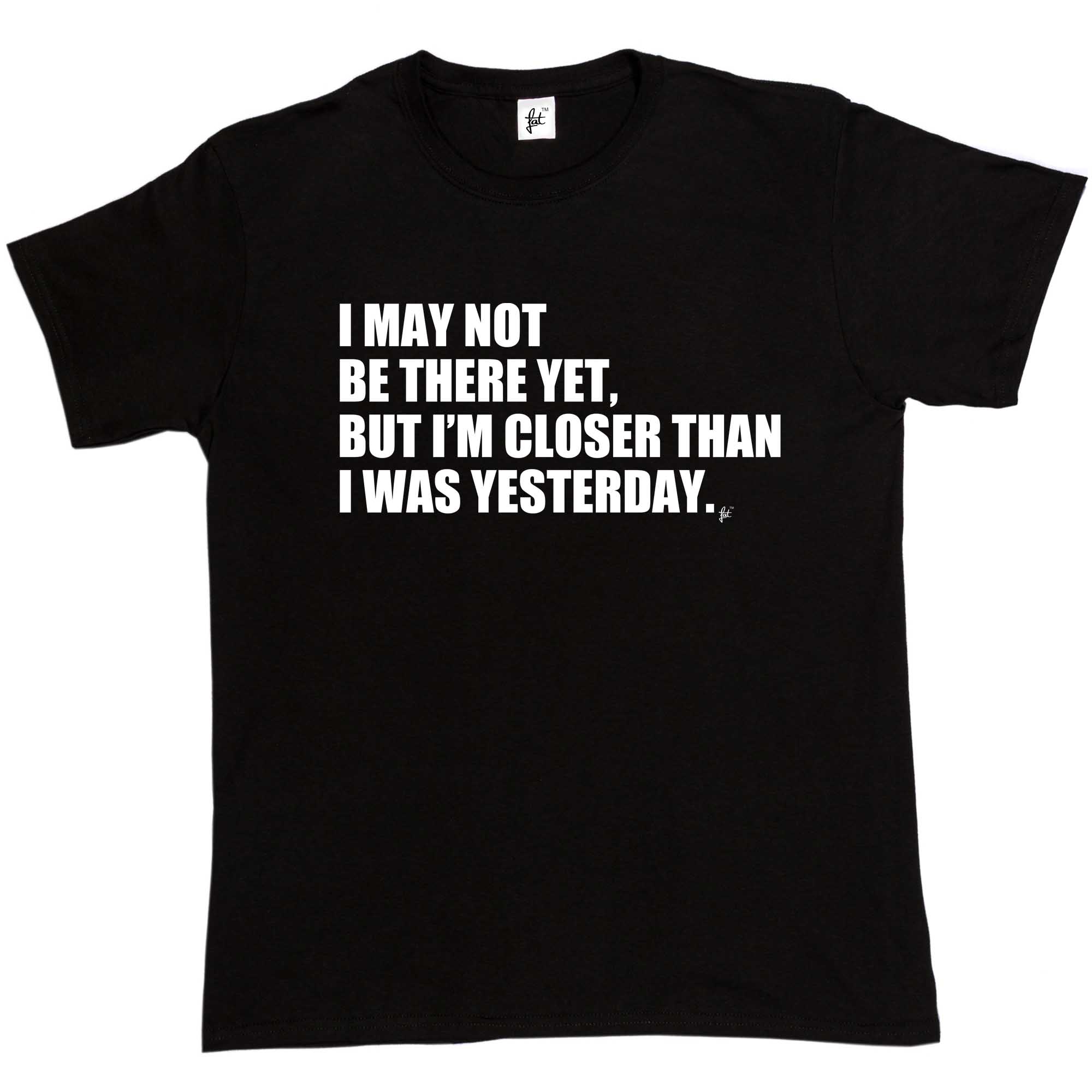 I May Not Be There Yet Im Closer Than Yesterday Mens T Shirt Ebay 